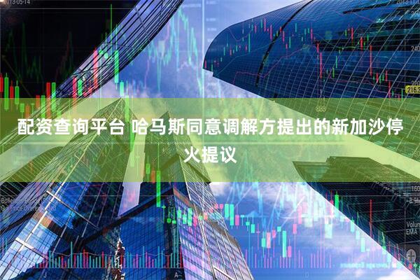配资查询平台 哈马斯同意调解方提出的新加沙停火提议