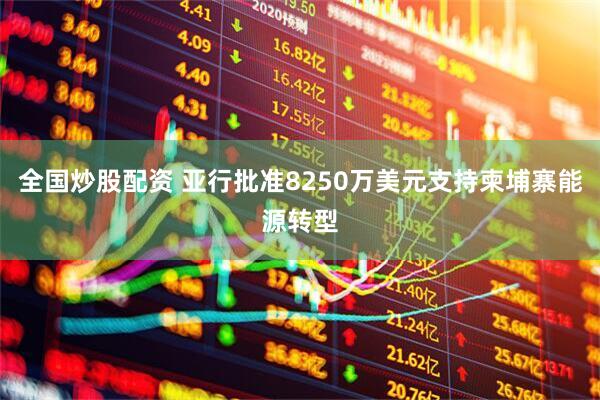 全国炒股配资 亚行批准8250万美元支持柬埔寨能源转型