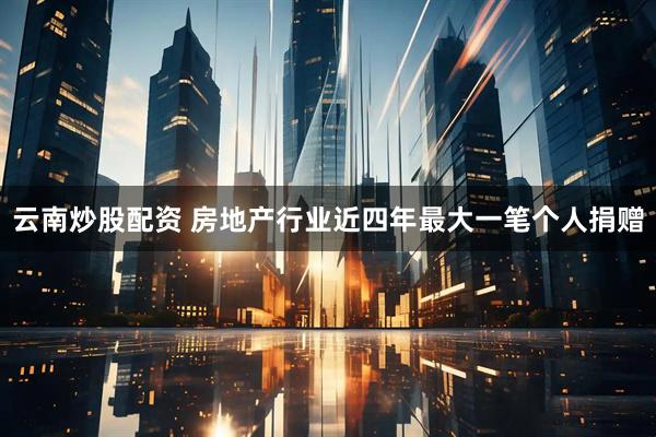 云南炒股配资 房地产行业近四年最大一笔个人捐赠