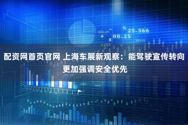 配资网首页官网 上海车展新观察：能驾驶宣传转向 更加强调安全优先