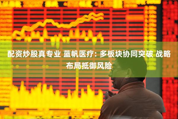 配资炒股真专业 蓝帆医疗: 多板块协同突破 战略布局抵御风险