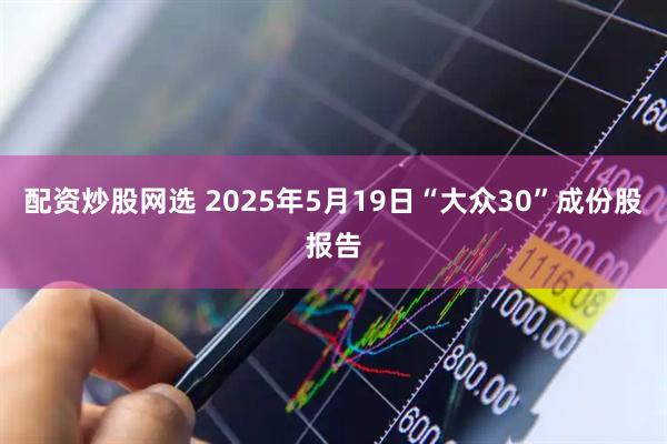 配资炒股网选 2025年5月19日“大众30”成份股报告
