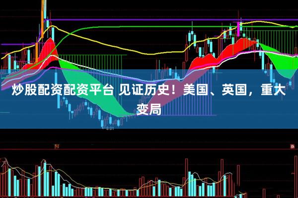 炒股配资配资平台 见证历史！美国、英国，重大变局