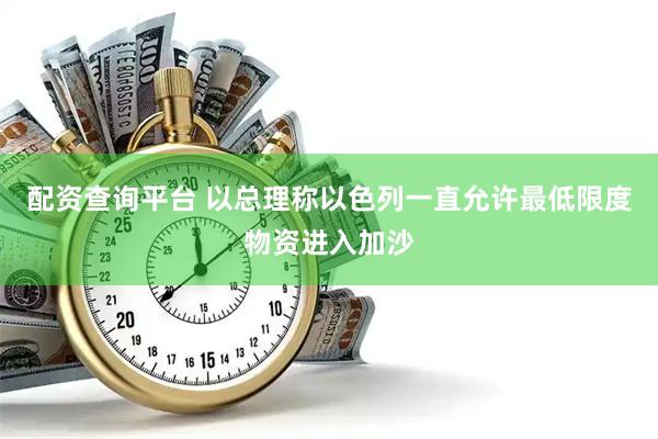 配资查询平台 以总理称以色列一直允许最低限度物资进入加沙