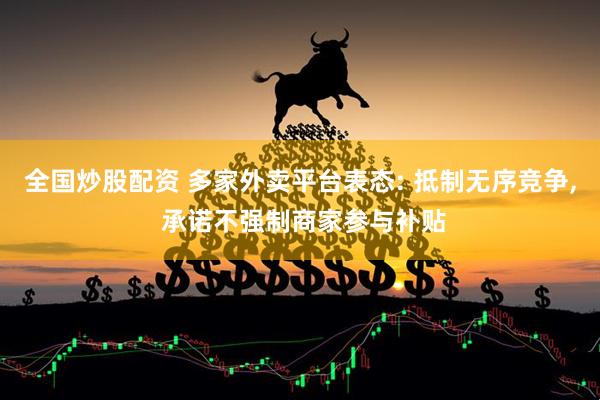 全国炒股配资 多家外卖平台表态: 抵制无序竞争, 承诺不强制商家参与补贴