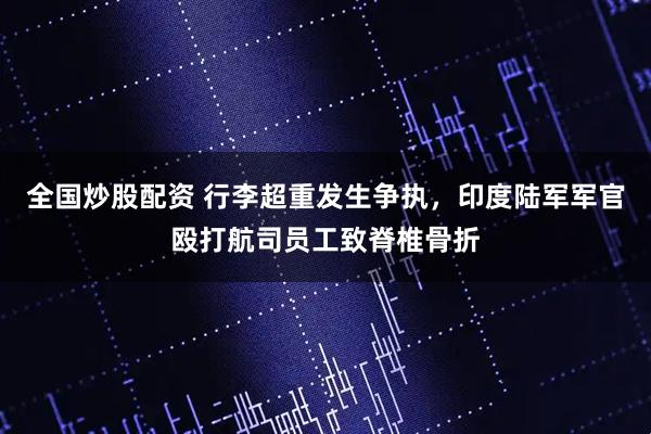 全国炒股配资 行李超重发生争执，印度陆军军官殴打航司员工致脊椎骨折
