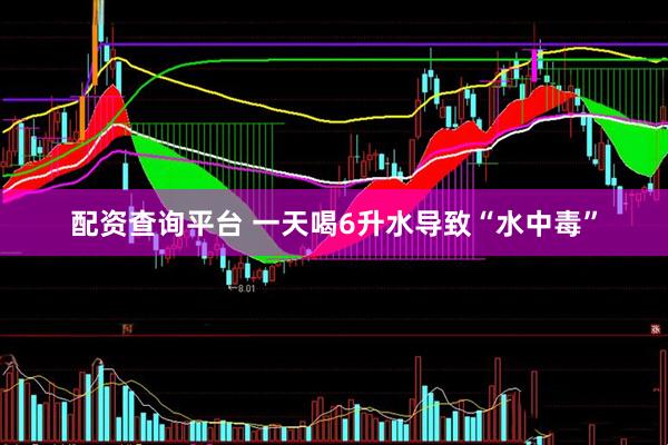 配资查询平台 一天喝6升水导致“水中毒”