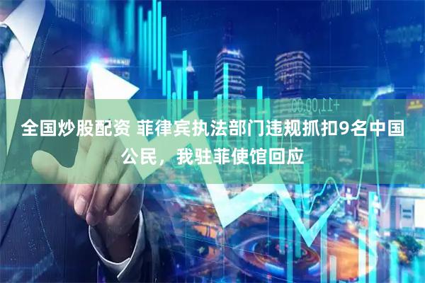 全国炒股配资 菲律宾执法部门违规抓扣9名中国公民，我驻菲使馆回应