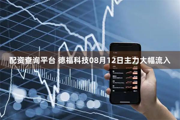 配资查询平台 德福科技08月12日主力大幅流入