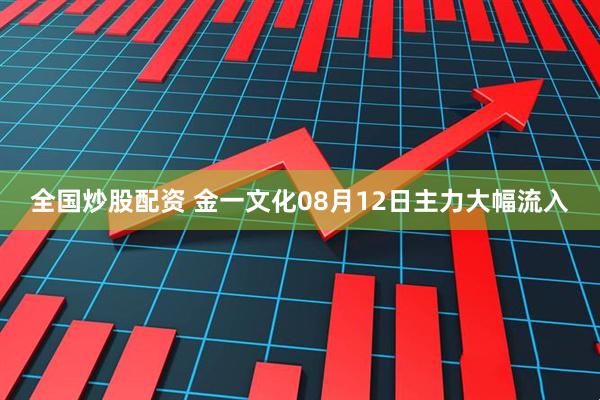 全国炒股配资 金一文化08月12日主力大幅流入