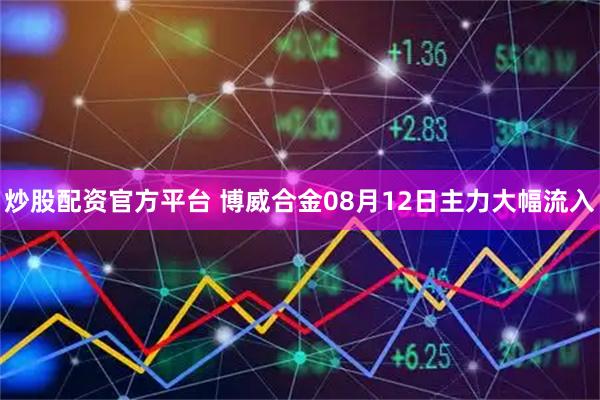 炒股配资官方平台 博威合金08月12日主力大幅流入